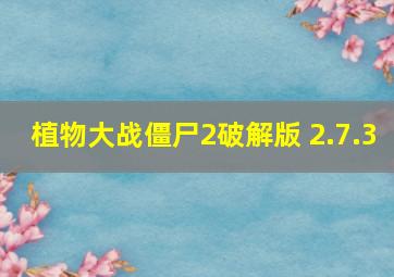 植物大战僵尸2破解版 2.7.3